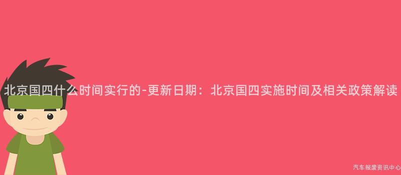 北京国四什么时间实行的-更新日期：北京国四实施时间及相关政策解读