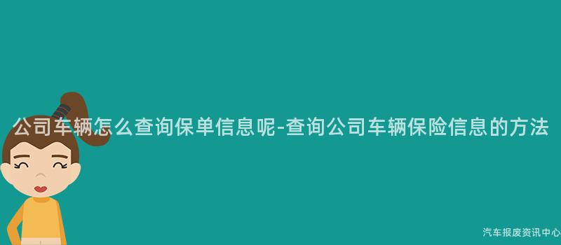 公司车辆怎么查询保单信息呢-查询公司车辆保险信息的方法