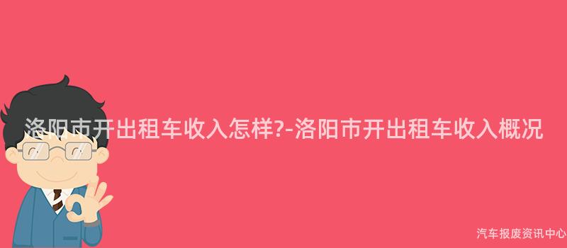 洛阳市开出租车收入怎样?-洛阳市开出租车收入概况