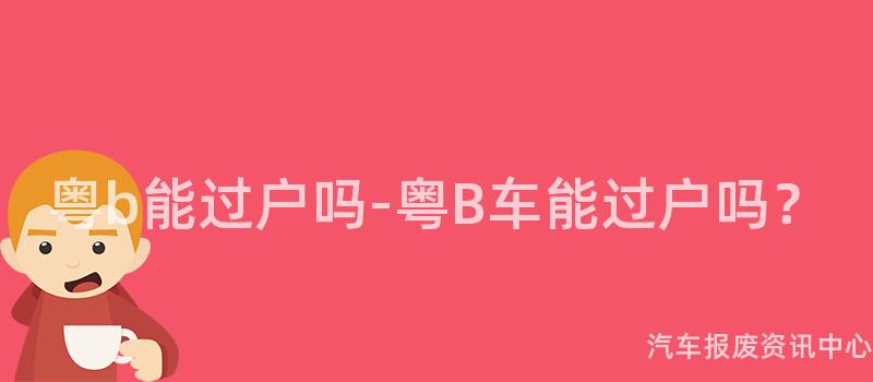 粤b能过户吗-粤B车能过户吗？