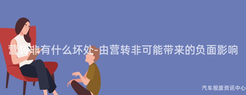 营转非有什么坏处-由营转非可能带来的负面影响