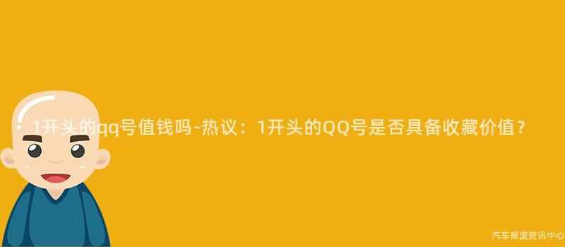 1开头的qq号值钱吗-热议：1开头的QQ号是否具备收藏价值？