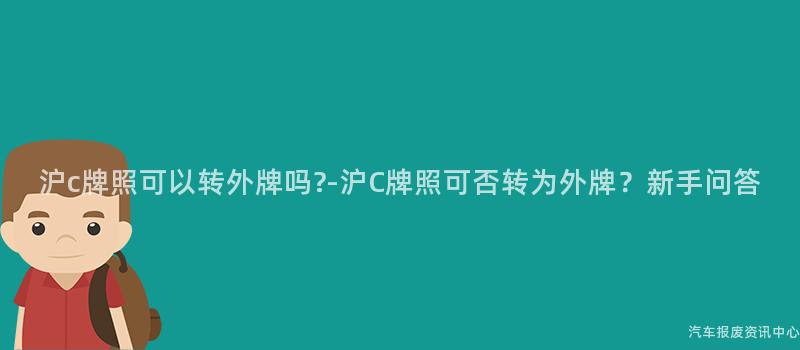 沪c牌照可以转外牌吗?-沪C牌照可否转为外牌？新手问答