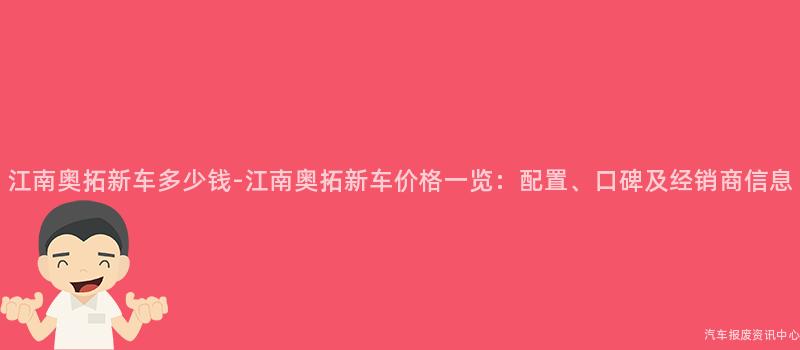 江南奥拓新车多少钱-江南奥拓新车价格一览：配置、口碑及经销商信息