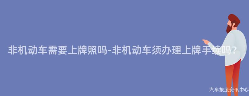 非机动车需要上牌照吗-非机动车须办理上牌手续吗？