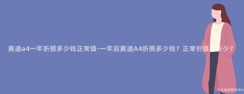 奥迪a4一年折损多少钱正常值-一年后奥迪A4折损多少钱？正常价值是多少？