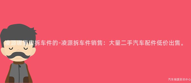 凌源哪里卖拆车件的-凌源拆车件销售：大量二手汽车配件低价出售。