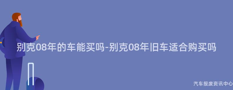 别克08年的车能买吗-别克08年旧车适合购买吗