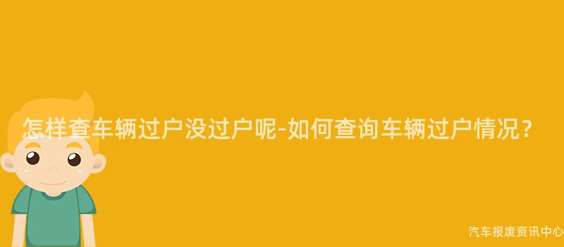 怎样查车辆过户没过户呢-如何查询车辆过户情况？