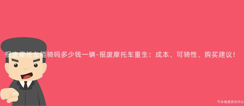 报废摩托车能骑吗多少钱一辆-报废摩托车重生：成本、可骑性、购买建议！