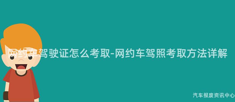 网约车驾驶证怎么考取-网约车驾照考取方法详解
