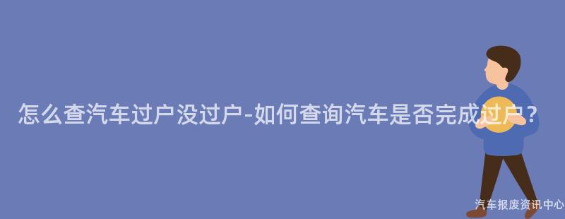 怎么查汽车过户没过户-如何查询汽车是否完成过户？