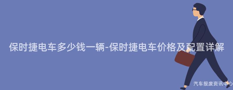 保时捷电车多少钱一辆-保时捷电车价格及配置详解