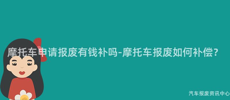 摩托车申请报废有钱补吗-摩托车报废如何补偿？
