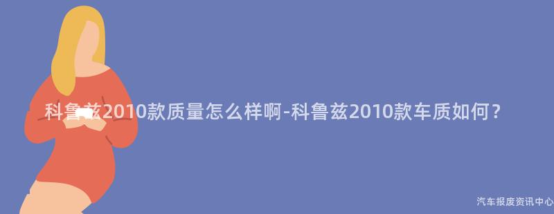 科鲁兹2010款质量怎么样啊-科鲁兹2010款车质如何？