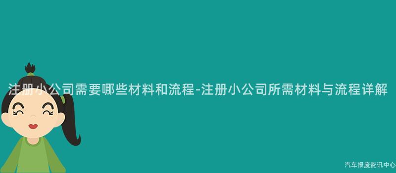 注册小公司需要哪些材料和流程-注册小公司所需材料与流程详解