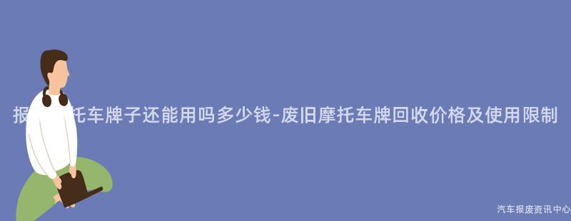 报废摩托车牌子还能用吗多少钱-废旧摩托车牌回收价格及使用限制