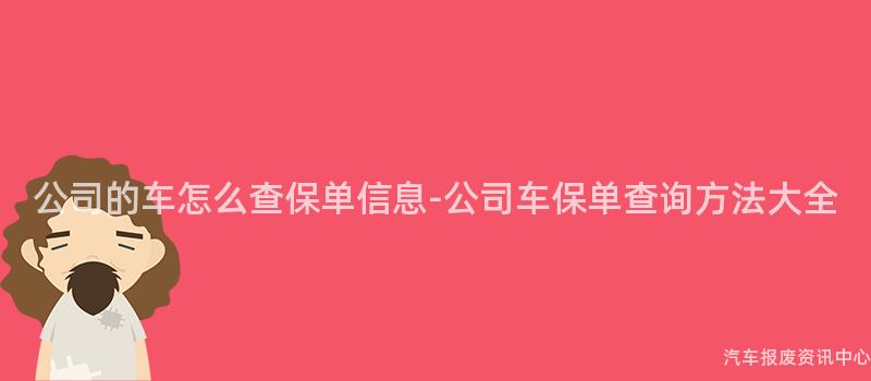 公司的车怎么查保单信息-公司车保单查询方法大全