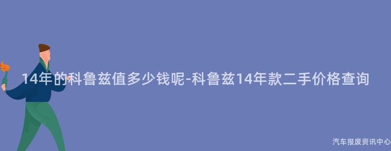 14年的科鲁兹值多少钱呢-科鲁兹14年款二手价格查询