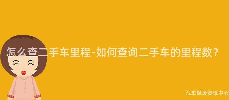 怎么查二手车里程-如何查询二手车的里程数？