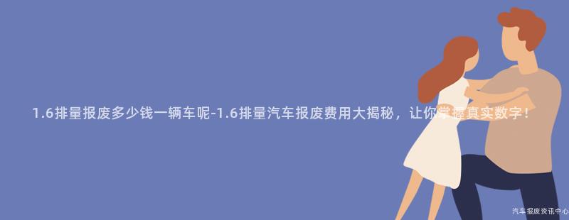 1.6排量报废多少钱一辆车呢-1.6排量汽车报废费用大揭秘，让你掌握真实数字！