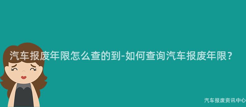 汽车报废年限怎么查的到-如何查询汽车报废年限？