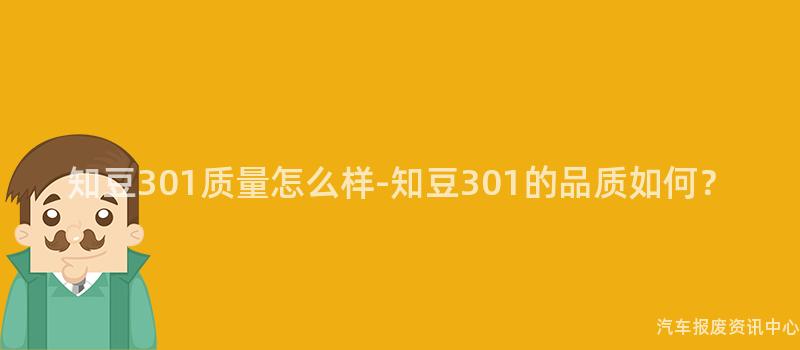知豆301质量怎么样-知豆301的品质如何？