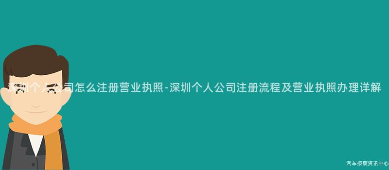 深圳个人公司怎么注册营业执照-深圳个人公司注册流程及营业执照办理详解