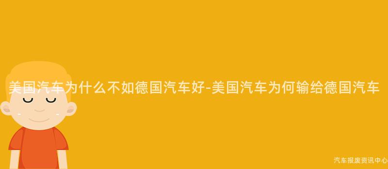 美国汽车为什么不如德国汽车好-美国汽车为何输给德国汽车