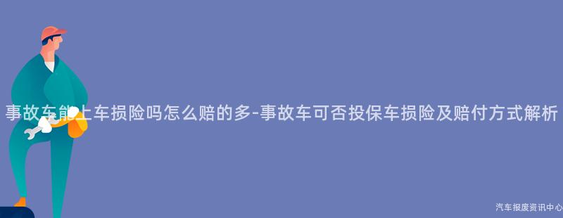 事故车能上车损险吗怎么赔的多-事故车可否投保车损险及赔付方式解析
