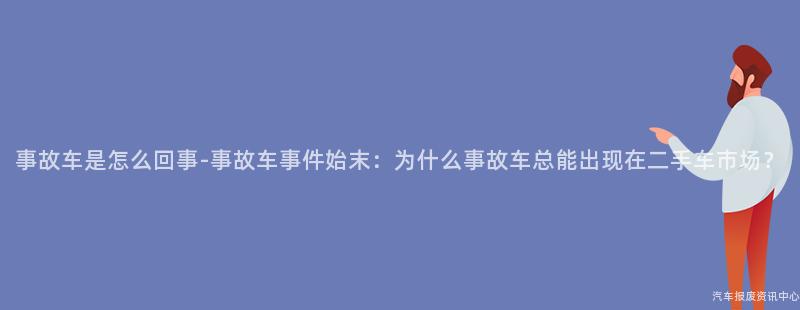 事故车是怎么回事-事故车事件始末：为什么事故车总能出现在二手车市场？