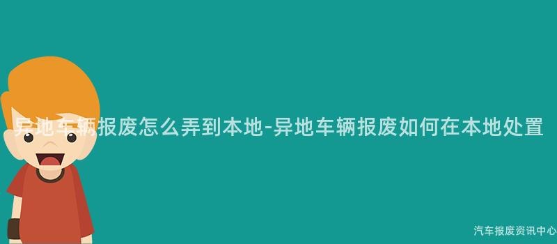 异地车辆报废怎么弄到本地-异地车辆报废如何在本地处置