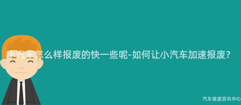 小汽车怎么样报废的快一些呢-如何让小汽车加速报废？