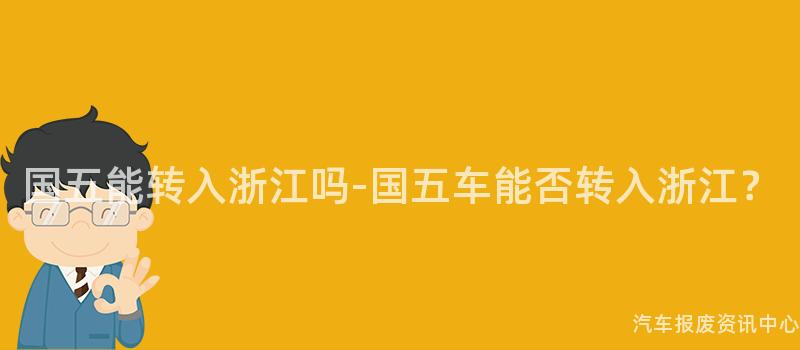 国五能转入浙江吗-国五车能否转入浙江？