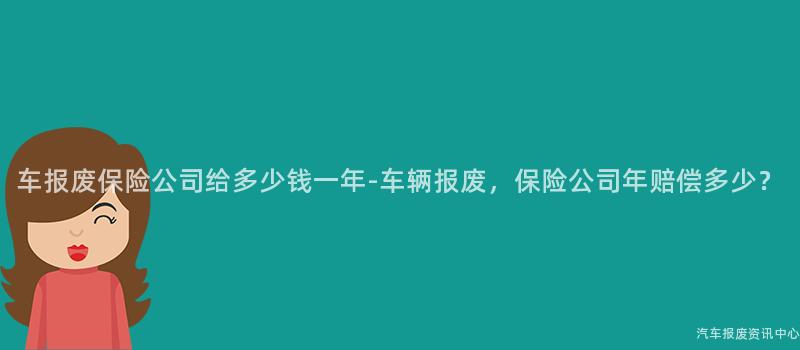 车报废保险公司给多少钱一年-车辆报废，保险公司年赔偿多少？