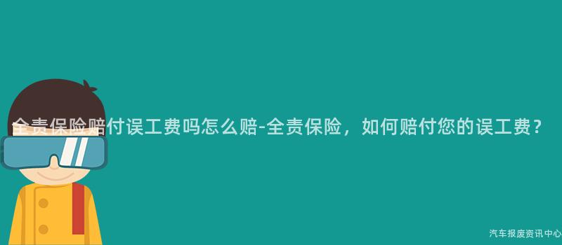 全责保险赔付误工费吗怎么赔-全责保险，如何赔付您的误工费？