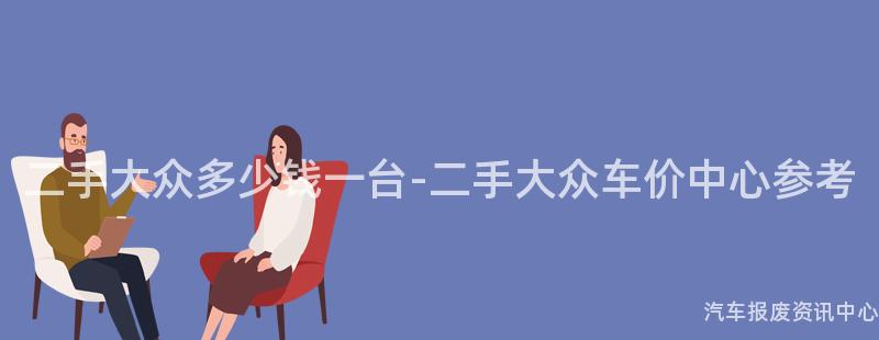 二手大众多少钱一台-二手大众车价中心参考