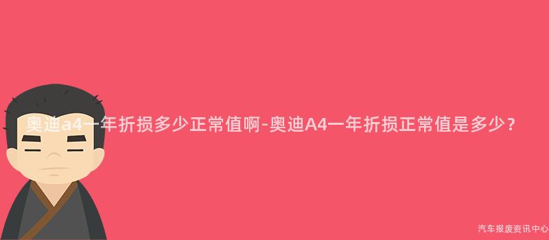奥迪a4一年折损多少正常值啊-奥迪A4一年折损正常值是多少？