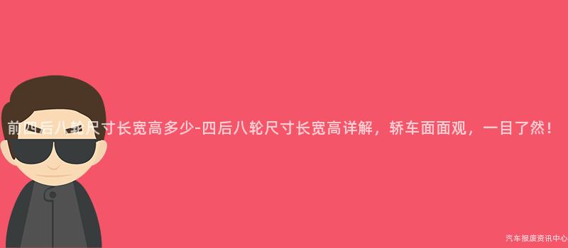 前四后八轮尺寸长宽高多少-四后八轮尺寸长宽高详解，轿车面面观，一目了然！