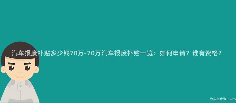 汽车报废补贴多少钱70万-70万汽车报废补贴一览：如何申请？谁有资格？