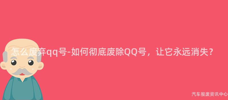 怎么废弃qq号-如何彻底废除QQ号，让它永远消失？