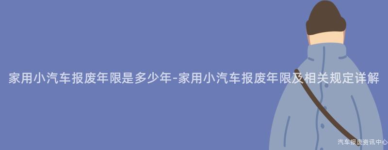 家用小汽车报废年限是多少年-家用小汽车报废年限及相关规定详解