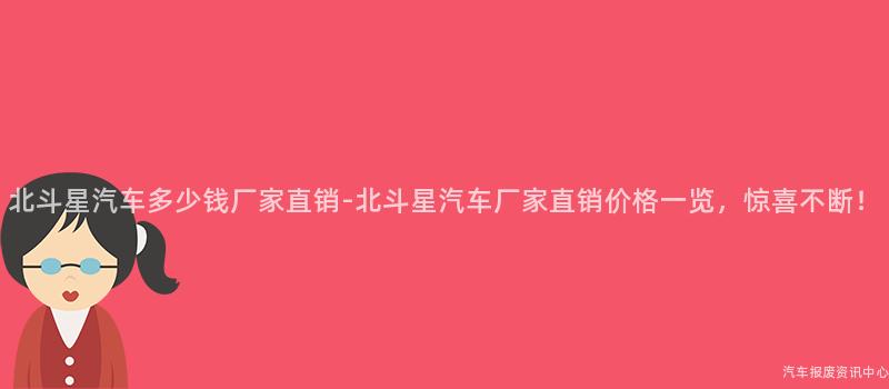北斗星汽车多少钱厂家直销-北斗星汽车厂家直销价格一览，惊喜不断！