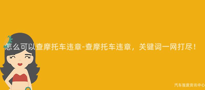 怎么可以查摩托车违章-查摩托车违章，关键词一网打尽！