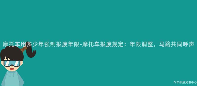 摩托车用多少年强制报废年限-摩托车报废规定：年限调整，马路共同呼声