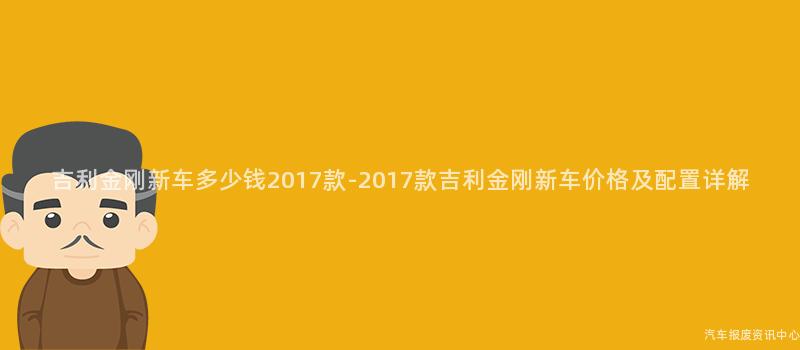 吉利金刚新车多少钱2017款-2017款吉利金刚新车价格及配置详解