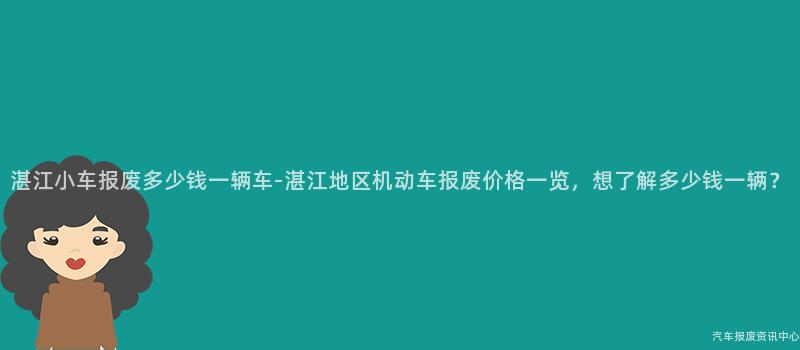 湛江小车报废多少钱一辆车-湛江地区机动车报废价格一览，想了解多少钱一辆？
