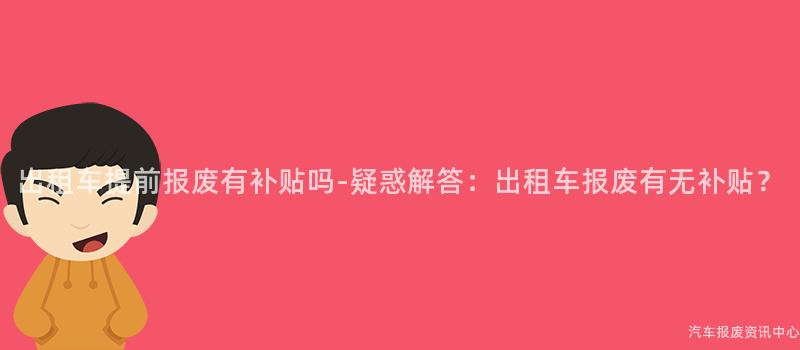 出租车提前报废有补贴吗-疑惑解答：出租车报废有无补贴？