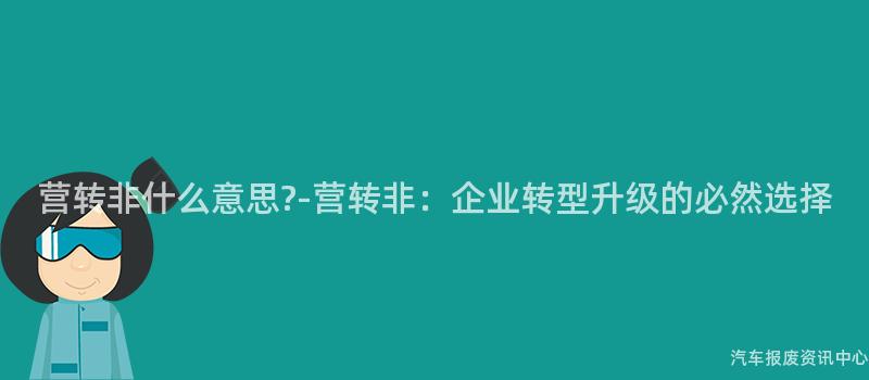 营转非什么意思?-营转非：企业转型升级的必然选择