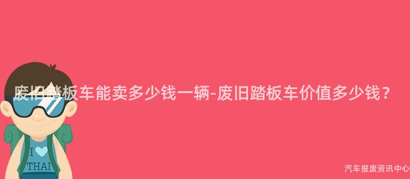 废旧踏板车能卖多少钱一辆-废旧踏板车价值多少钱？